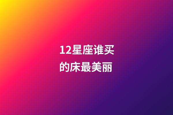 12星座谁买的床最美丽-第1张-星座运势-玄机派