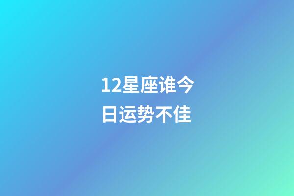 12星座谁今日运势不佳-第1张-星座运势-玄机派