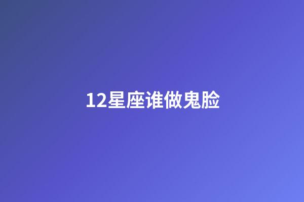 12星座谁做鬼脸-第1张-星座运势-玄机派
