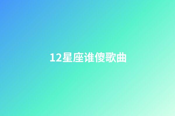 12星座谁傻歌曲-第1张-星座运势-玄机派