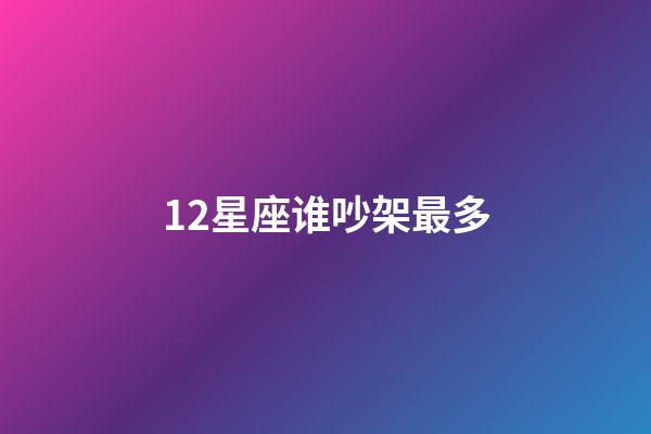 12星座谁吵架最多-第1张-星座运势-玄机派