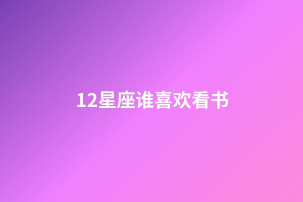 12星座谁喜欢看书-第1张-星座运势-玄机派
