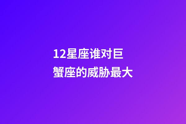 12星座谁对巨蟹座的威胁最大-第1张-星座运势-玄机派
