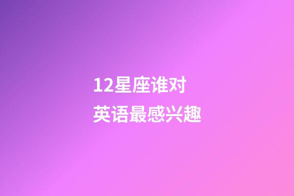 12星座谁对英语最感兴趣-第1张-星座运势-玄机派
