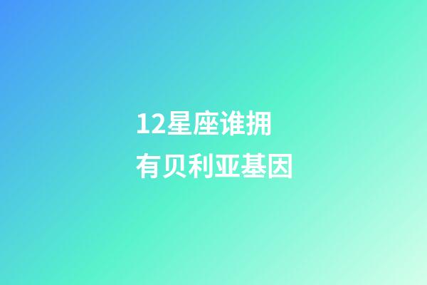 12星座谁拥有贝利亚基因-第1张-星座运势-玄机派