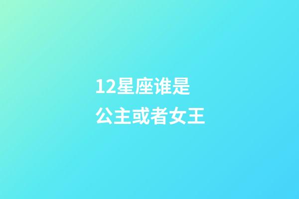 12星座谁是公主或者女王-第1张-星座运势-玄机派