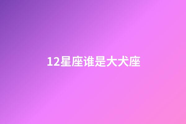 12星座谁是大犬座-第1张-星座运势-玄机派