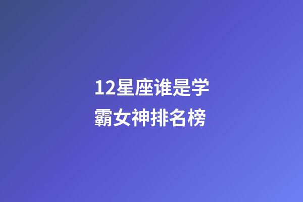 12星座谁是学霸女神排名榜-第1张-星座运势-玄机派