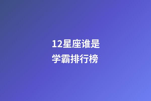 12星座谁是学霸排行榜-第1张-星座运势-玄机派