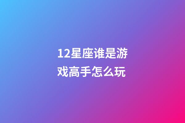 12星座谁是游戏高手怎么玩-第1张-星座运势-玄机派