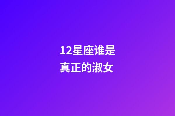 12星座谁是真正的淑女-第1张-星座运势-玄机派