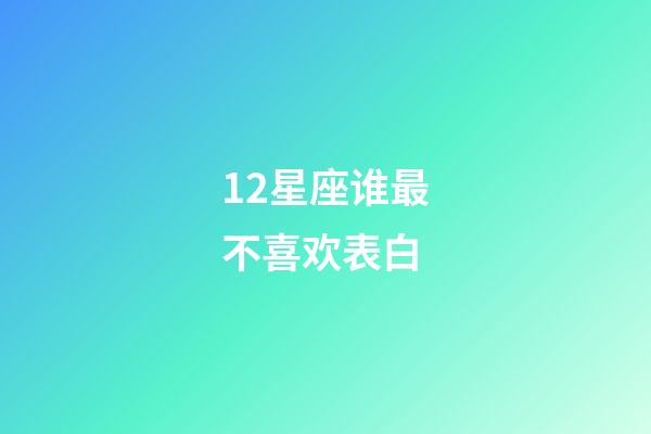 12星座谁最不喜欢表白-第1张-星座运势-玄机派