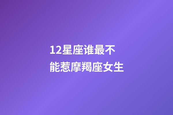 12星座谁最不能惹摩羯座女生-第1张-星座运势-玄机派