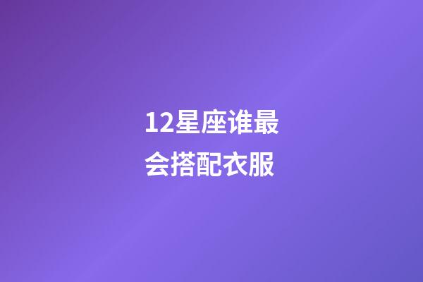 12星座谁最会搭配衣服-第1张-星座运势-玄机派