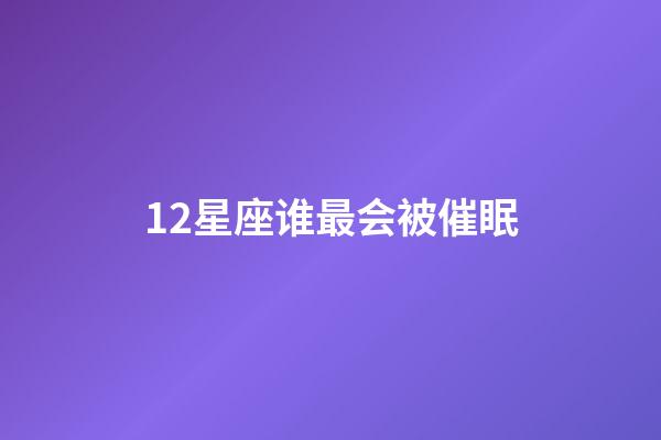 12星座谁最会被催眠-第1张-星座运势-玄机派