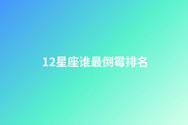 12星座谁最倒霉排名-第1张-星座运势-玄机派