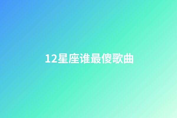 12星座谁最傻歌曲-第1张-星座运势-玄机派