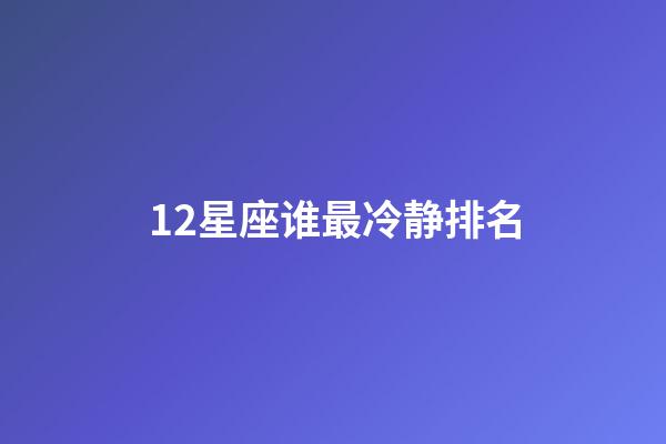 12星座谁最冷静排名-第1张-星座运势-玄机派