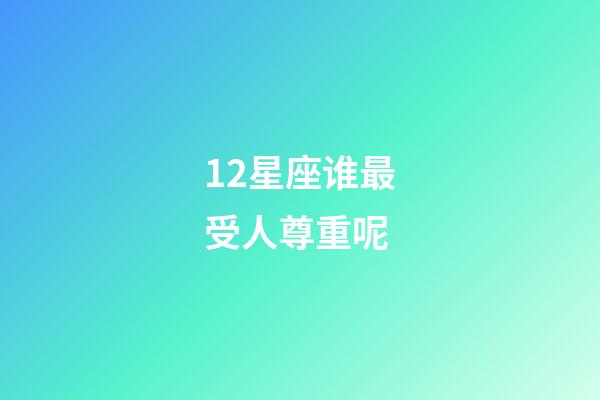 12星座谁最受人尊重呢-第1张-星座运势-玄机派