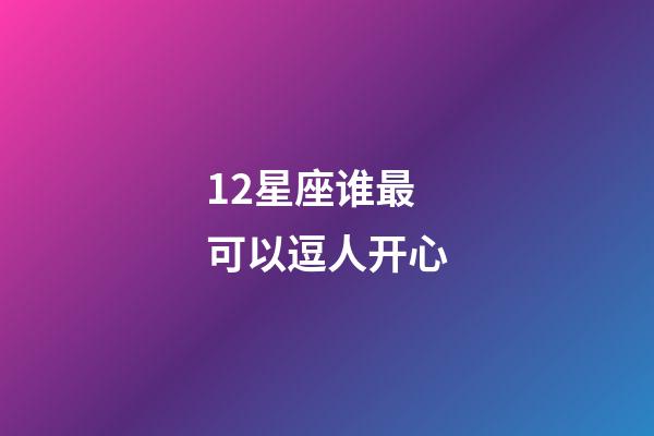 12星座谁最可以逗人开心-第1张-星座运势-玄机派