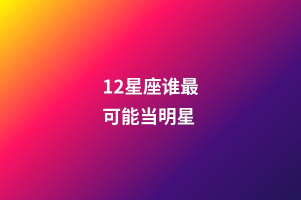 12星座谁最可能当明星