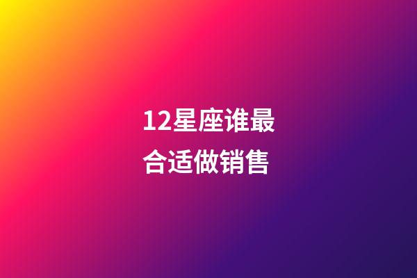 12星座谁最合适做销售-第1张-星座运势-玄机派