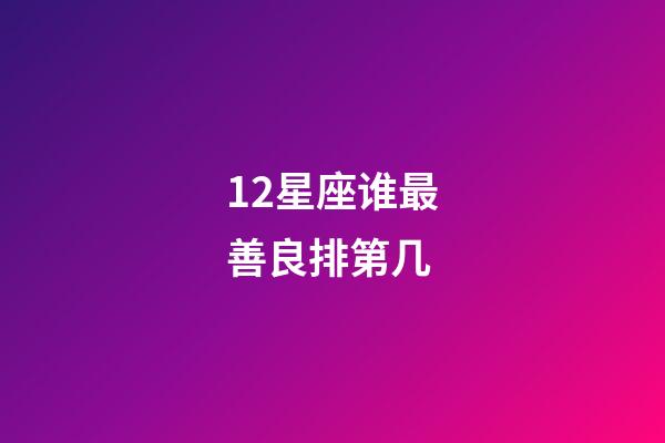12星座谁最善良排第几-第1张-星座运势-玄机派