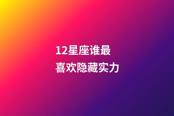 12星座谁最喜欢隐藏实力-第1张-星座运势-玄机派