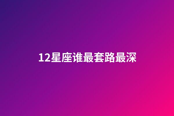 12星座谁最套路最深-第1张-星座运势-玄机派