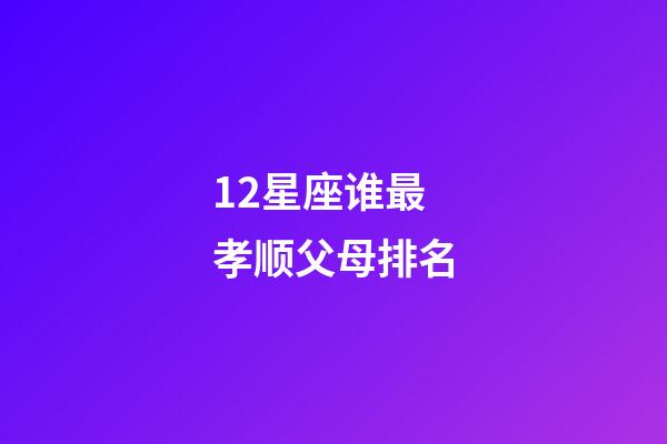 12星座谁最孝顺父母排名-第1张-星座运势-玄机派