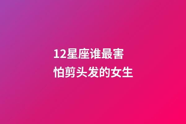 12星座谁最害怕剪头发的女生-第1张-星座运势-玄机派