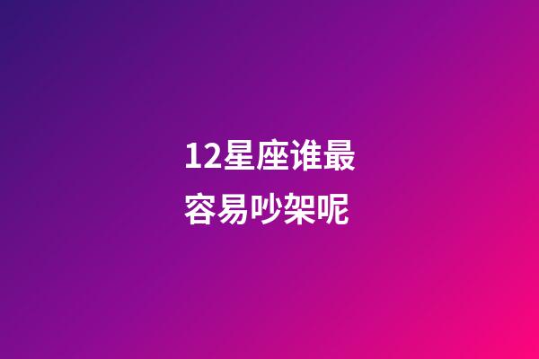 12星座谁最容易吵架呢-第1张-星座运势-玄机派