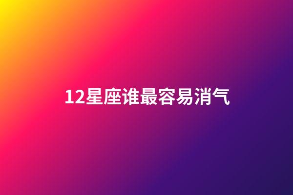 12星座谁最容易消气-第1张-星座运势-玄机派