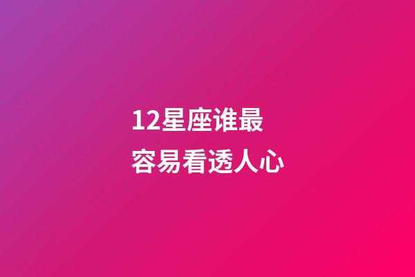 12星座谁最容易看透人心-第1张-星座运势-玄机派