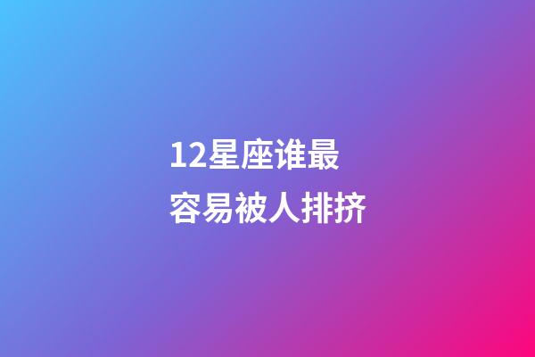 12星座谁最容易被人排挤-第1张-星座运势-玄机派