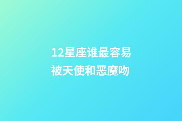 12星座谁最容易被天使和恶魔吻-第1张-星座运势-玄机派
