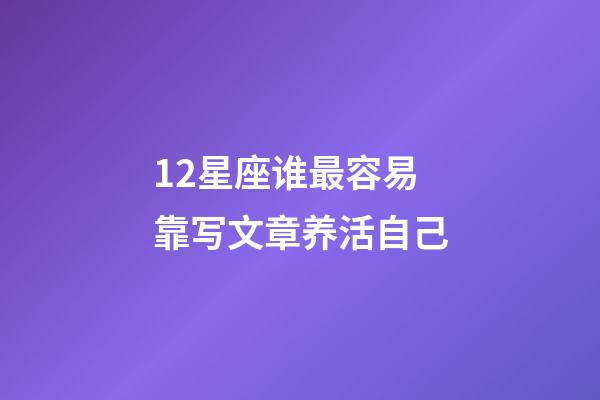 12星座谁最容易靠写文章养活自己-第1张-星座运势-玄机派