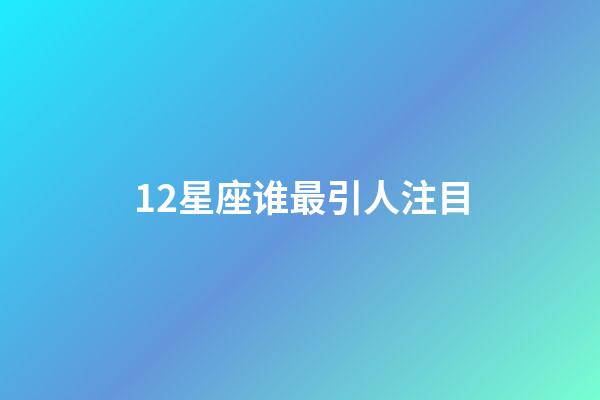 12星座谁最引人注目-第1张-星座运势-玄机派