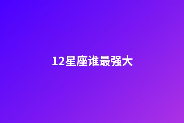 12星座谁最强大-第1张-星座运势-玄机派