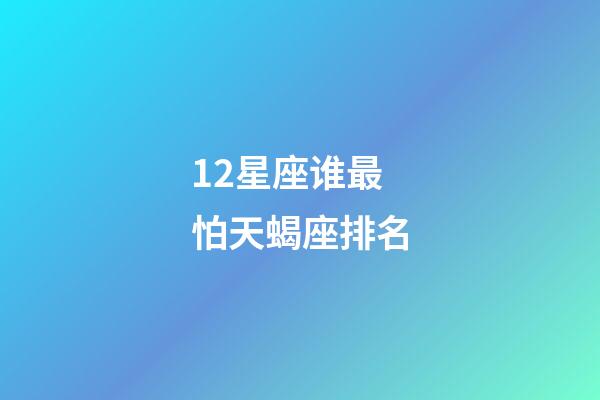 12星座谁最怕天蝎座排名-第1张-星座运势-玄机派