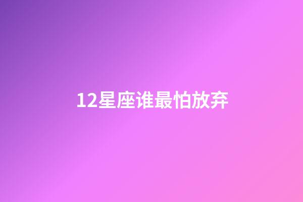 12星座谁最怕放弃-第1张-星座运势-玄机派