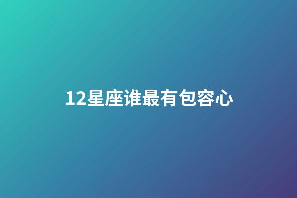 12星座谁最有包容心-第1张-星座运势-玄机派