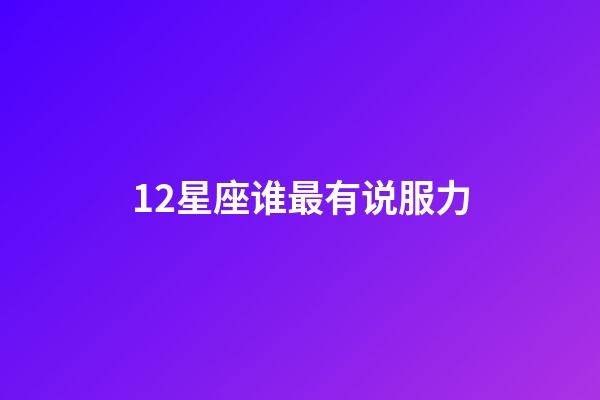 12星座谁最有说服力-第1张-星座运势-玄机派