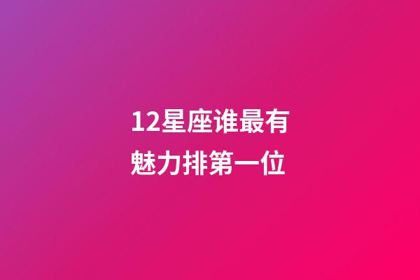 12星座谁最有魅力排第一位-第1张-星座运势-玄机派