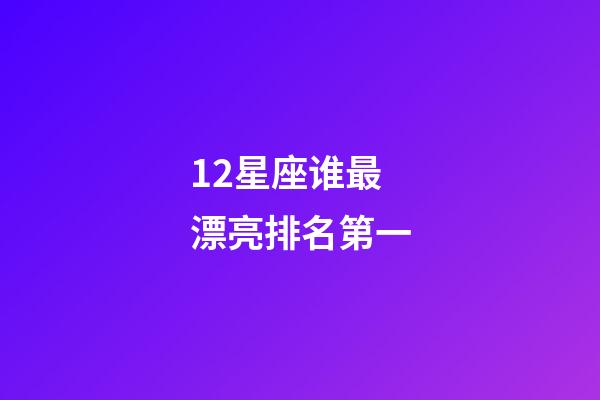 12星座谁最漂亮排名第一-第1张-星座运势-玄机派