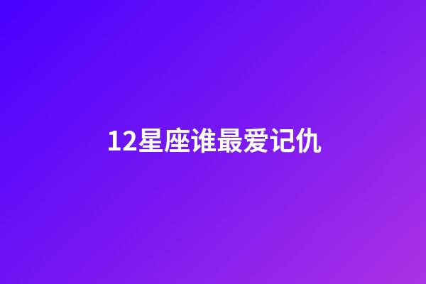 12星座谁最爱记仇-第1张-星座运势-玄机派