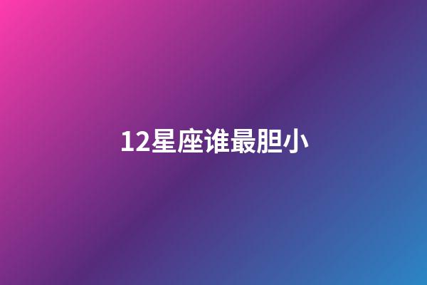 12星座谁最胆小-第1张-星座运势-玄机派