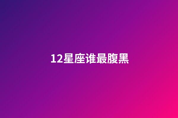 12星座谁最腹黑-第1张-星座运势-玄机派