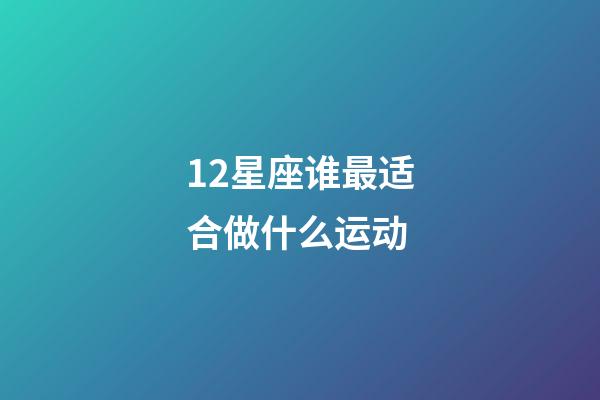 12星座谁最适合做什么运动-第1张-星座运势-玄机派