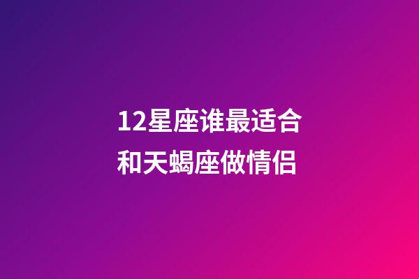 12星座谁最适合和天蝎座做情侣-第1张-星座运势-玄机派